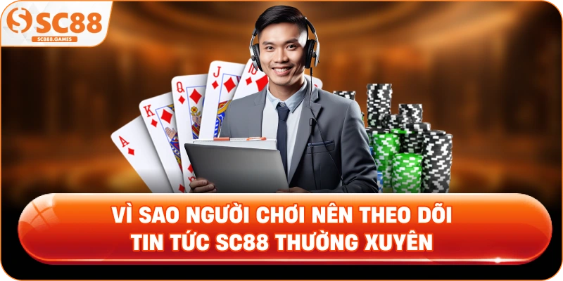 Vì Sao Người Chơi Nên Theo Dõi Tin Tức SC88 Thường Xuyên