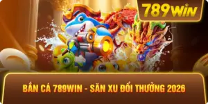 Bắn Cá 789win – Săn Xu Đổi Thưởng 2026